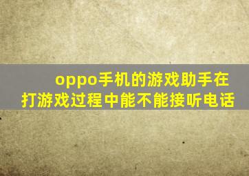 oppo手机的游戏助手在打游戏过程中能不能接听电话