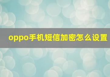 oppo手机短信加密怎么设置