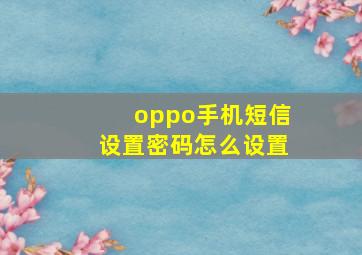 oppo手机短信设置密码怎么设置