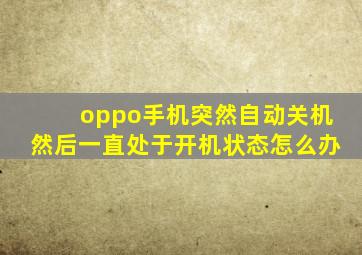 oppo手机突然自动关机然后一直处于开机状态怎么办