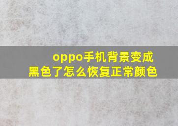 oppo手机背景变成黑色了怎么恢复正常颜色