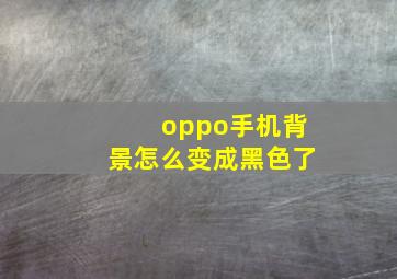 oppo手机背景怎么变成黑色了