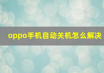 oppo手机自动关机怎么解决