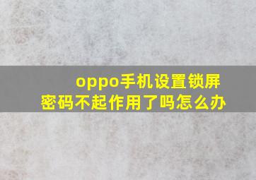 oppo手机设置锁屏密码不起作用了吗怎么办