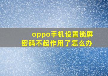 oppo手机设置锁屏密码不起作用了怎么办