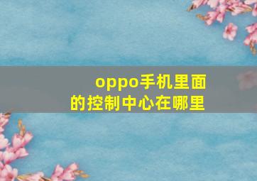 oppo手机里面的控制中心在哪里