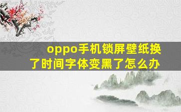 oppo手机锁屏壁纸换了时间字体变黑了怎么办