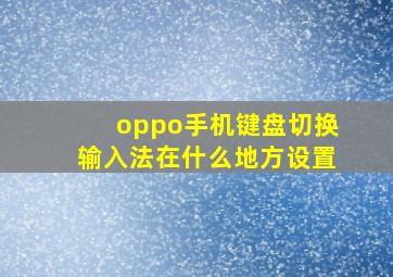 oppo手机键盘切换输入法在什么地方设置