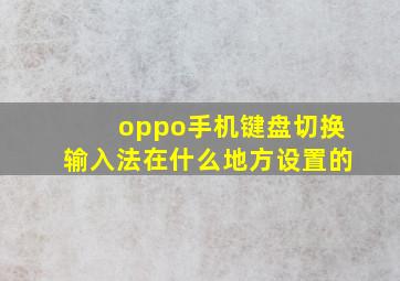 oppo手机键盘切换输入法在什么地方设置的