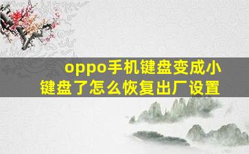 oppo手机键盘变成小键盘了怎么恢复出厂设置