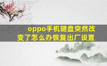 oppo手机键盘突然改变了怎么办恢复出厂设置