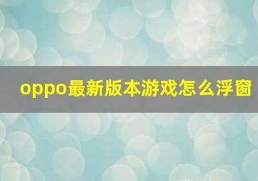 oppo最新版本游戏怎么浮窗