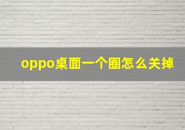 oppo桌面一个圈怎么关掉