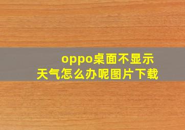 oppo桌面不显示天气怎么办呢图片下载