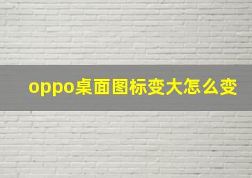 oppo桌面图标变大怎么变