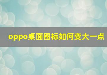 oppo桌面图标如何变大一点