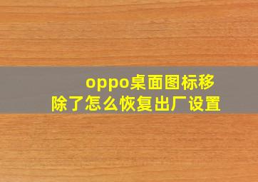 oppo桌面图标移除了怎么恢复出厂设置