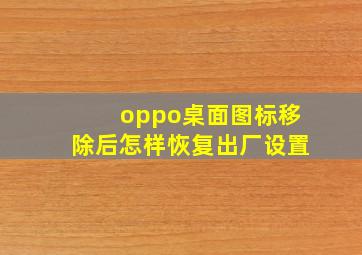 oppo桌面图标移除后怎样恢复出厂设置