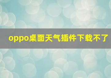 oppo桌面天气插件下载不了