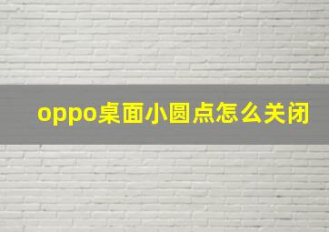 oppo桌面小圆点怎么关闭