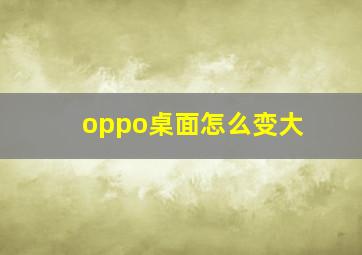 oppo桌面怎么变大