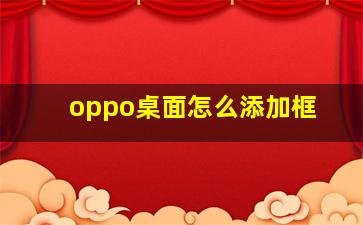 oppo桌面怎么添加框