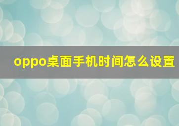 oppo桌面手机时间怎么设置