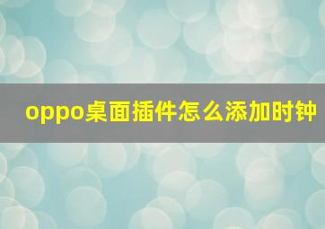 oppo桌面插件怎么添加时钟