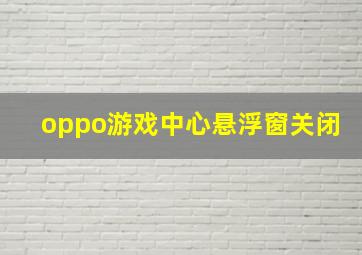 oppo游戏中心悬浮窗关闭