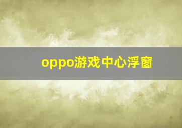 oppo游戏中心浮窗