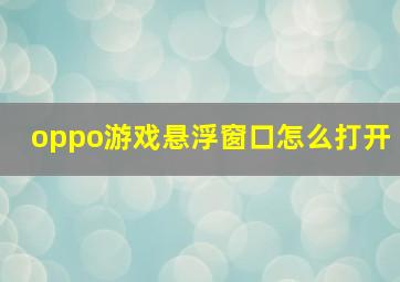 oppo游戏悬浮窗口怎么打开