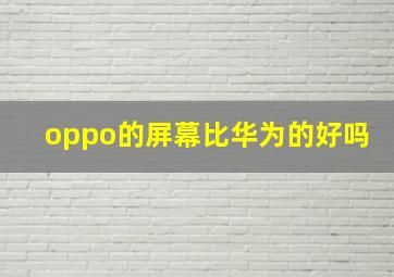 oppo的屏幕比华为的好吗