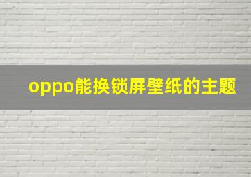 oppo能换锁屏壁纸的主题