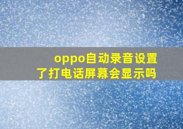 oppo自动录音设置了打电话屏幕会显示吗