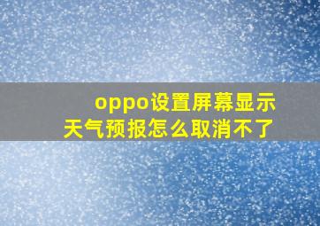 oppo设置屏幕显示天气预报怎么取消不了