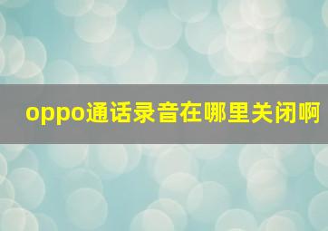 oppo通话录音在哪里关闭啊