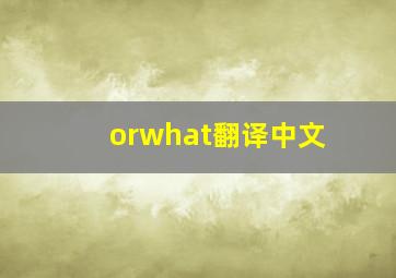 orwhat翻译中文