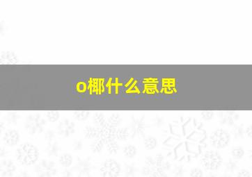 o椰什么意思