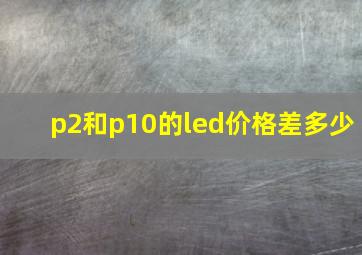 p2和p10的led价格差多少