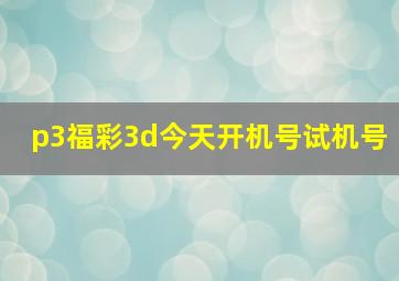 p3福彩3d今天开机号试机号