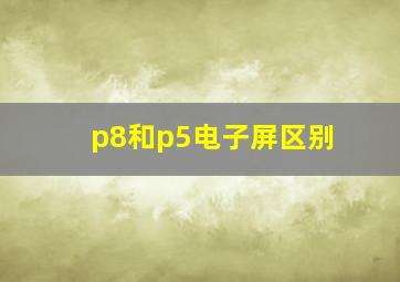 p8和p5电子屏区别