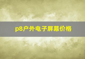 p8户外电子屏幕价格