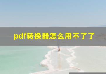 pdf转换器怎么用不了了