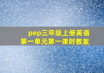 pep三年级上册英语第一单元第一课时教案