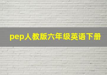 pep人教版六年级英语下册