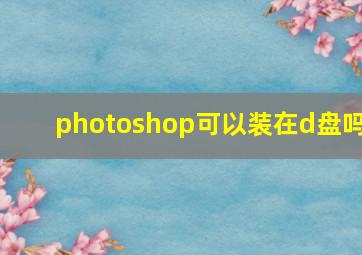 photoshop可以装在d盘吗