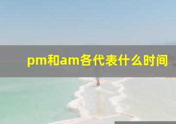 pm和am各代表什么时间