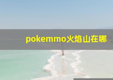 pokemmo火焰山在哪