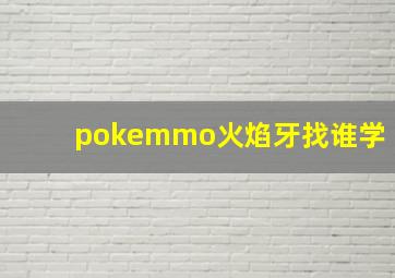 pokemmo火焰牙找谁学