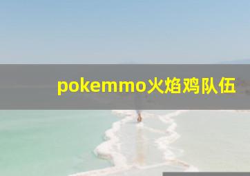 pokemmo火焰鸡队伍